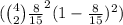 (\binom{4}{2}\frac{8}{15} ^2(1-\frac{8}{15} )^{2})