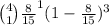 \binom{4}{1}\frac{8}{15} ^1(1-\frac{8}{15} )^{3}
