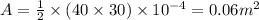 A = \frac{1}{2}  \times (40 \times 30) \times 10^{-4 } = 0.06 m^{2}
