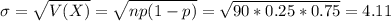 \sigma = \sqrt{V(X)} = \sqrt{np(1-p)} = \sqrt{90*0.25*0.75} = 4.11