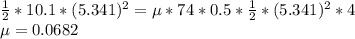 \frac{1}{2}*10.1*(5.341)^{2}  =\mu *74*0.5*\frac{1}{2} *(5.341)^{2} *4\\\mu =0.0682