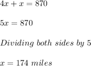 4x+x=870\\ \\ 5x=870\\ \\ Dividing\ both\ sides\ by\ 5\\ \\ x=174\ miles