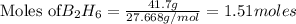 \text{Moles of} B_2H_6=\frac{41.7g}{27.668g/mol}=1.51moles