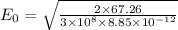 E_0=\sqrt{\frac{2\times 67.26}{3\times 10^8\times 8.85\times 10^{-12}}}