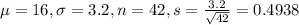 \mu = 16, \sigma = 3.2, n = 42, s = \frac{3.2}{\sqrt{42}} = 0.4938
