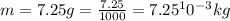 m = 7.25g = \frac{7.25}{1000}  = 7.25^10^{-3}kg