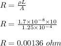 R = \frac{\rho L}{A} \\\\R = \frac{1.7 \times 10^{-8} \times 10}{1.25 \times 10^{-4} } \\\\R = 0.00136 \ ohm