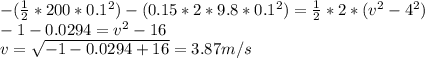 -(\frac{1}{2} *200*0.1^{2} )-(0.15*2*9.8*0.1^{2} )=\frac{1}{2} *2*(v^{2} -4^{2} )\\-1-0.0294=v^{2}  -16\\v=\sqrt{-1-0.0294+16} =3.87m/s
