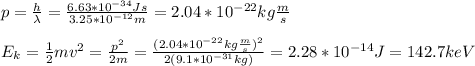 p=\frac{h}{\lambda}=\frac{6.63*10^{-34}Js}{3.25*10^{-12}m}=2.04*10^{-22}kg\frac{m}{s}\\\\E_k=\frac{1}{2}mv^2=\frac{p^2}{2m}=\frac{(2.04*10^{-22}kg\frac{m}{s})^2}{2(9.1*10^{-31}kg)}=2.28*10^{-14}J=142.7keV