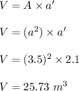 V = A \times a'\\\\V = (a^2) \times a'\\\\V = (3.5)^2 \times 2.1\\\\V = 25.73 \ m^3