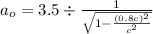 a_o=3.5\div\frac{1}{\sqrt{1-\frac{(0.8c)^2}{c^2} } }