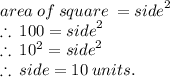 area \: of \: square \:  =  {side}^{2}  \\  \therefore \: 100 = {side}^{2}  \\ \therefore \: 10 ^{2}  = {side}^{2} \\    \therefore \:  side = 10 \: units.