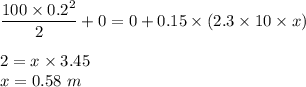 \dfrac{100\times 0.2^2}{2}+0=0+0.15\times ( 2.3\times 10\times x)\\\\2=x\times 3.45\\x=0.58\ m