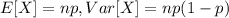 E[X] = np, Var[X] = np(1-p)