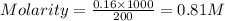 Molarity=\frac{0.16\times 1000}{200}=0.81M