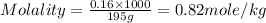 Molality=\frac{0.16\times 1000}{195g}=0.82mole/kg