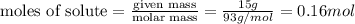 {\text {moles of solute}=\frac{\text {given mass}}{\text {molar mass}}=\frac{15g}{93g/mol}=0.16mol