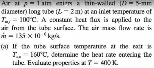 Air at 1 atm enters a thin-walled ( 5-mm diameter) long tube ( 2 m) at an inlet temperature of 100°C