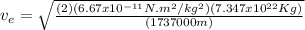 v_{e} = \sqrt{\frac{(2)(6.67x10^{-11}N.m^{2}/kg^{2})(7.347x10^{22}Kg)}{(1737000m)}}