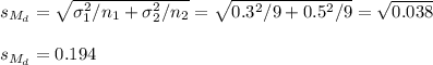 s_{M_d}=\sqrt{\sigma_1^2/n_1+\sigma_2^2/n_2}=\sqrt{0.3^2/9+0.5^2/9}=\sqrt{ 0.038 } \\\\ s_{M_d}=0.194