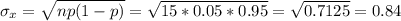\sigma_x=\sqrt{np(1-p)}=\sqrt{15*0.05*0.95}=\sqrt{0.7125} =0.84