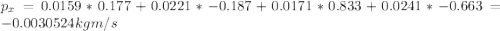 p_x = 0.0159*0.177+0.0221*-0.187+0.0171*0.833+0.0241*-0.663 = -0.0030524 kg m/s