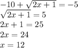-10 + \sqrt{2x+1} =-5\\\sqrt{2x+1}  = 5\\2x+1 = 25\\2x = 24\\x = 12
