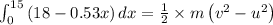 \int_{0}^{15} \left ( 18-0.53 x \right )dx=\frac{1}{2}\times m \left ( v^{2}-u^{2} \right )