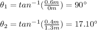 \theta_1=tan^{-1}(\frac{0.6m}{0m})=90\° \\\\\theta_2=tan^{-1}(\frac{0.4m}{1.3m})=17.10\°