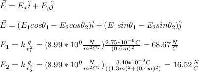 \vec{E} = E_x \hat{i}+E_y\hat{j}\\\\\vec{E}=(E_1cos\theta_1-E_2cos\theta_2)\hat{i}+(E_1sin\theta_1-E_2sin\theta_2)\hat{j}\\\\E_1=k\frac{q}{r_1^2}=(8.99*10^{9}\frac{N}{m^2C^2})\frac{2.75*10^{-9}C}{(0.6m)^2}=68.67\frac{N}{C}\\\\E_2=k\frac{q}{r_2^2}=(8.99*10^{9}\frac{N}{m^2C^2})\frac{3.40*10^{-9}C}{((1.3m)^2+(0.4m)^2)}=16.52\frac{N}{C}