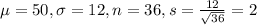 \mu = 50, \sigma = 12, n = 36, s = \frac{12}{\sqrt{36}} = 2