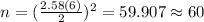 n=(\frac{2.58(6)}{2})^2 =59.907 \approx 60