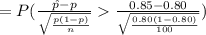=P(\frac{\hat p-p}{\sqrt{\frac{p(1-p)}{n}}}\frac{0.85-0.80}{\sqrt{\frac{0.80(1-0.80)}{100}}})
