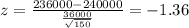 z=\frac{236000-240000}{\frac{36000}{\sqrt{150}}}=-1.36