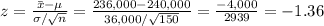 z=\frac{\bar x-\mu}{\sigma/\sqrt{n}}=\frac{236,000-240,000}{36,000/\sqrt{150}}= \frac{-4,000}{2939}=-1.36
