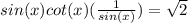sin(x)cot(x)(\frac{1}{sin(x)}) = \sqrt2