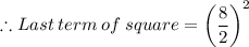 \therefore Last\:term\:of\:square=\left(\dfrac{8}{2}\right)^{2}