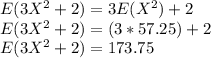 E(3X^{2} +2) = 3E(X^{2} ) + 2\\E(3X^{2} +2) = (3*57.25) + 2 \\E(3X^{2} +2) = 173.75