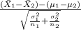 \frac{(\bar X_1-\bar X_2)-(\mu_1-\mu_2)}{\sqrt{\frac{\sigma_1^{2} }{n_1} + \frac{\sigma_2^{2} }{n_2}} }