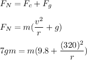 F_N=F_c+F_g\\\\F_N=m(\dfrac{v^2}{r}+g)\\\\7gm=m(9.8+\dfrac{(320)^2}{r})