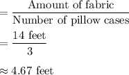 =\dfrac{\text{Amount of fabric}}{\text{Number of pillow cases}}\\\\=\dfrac{14\text{ feet}}{3}\\\\\approx 4.67\text{ feet}