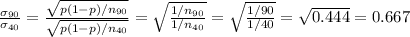 \frac{\sigma_{90}}{\sigma_{40}}=\frac{\sqrt{p(1-p)/n_{90}} }{\sqrt{p(1-p)/n_{40}}}}= \sqrt{\frac{1/n_{90}}{1/n_{40}}}=\sqrt{\frac{1/90}{1/40}}=\sqrt{0.444}= 0.667