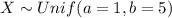 X \sim Unif (a=1, b=5)