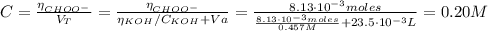 C = \frac{\eta_{CHOO^{-}}}{V_{T}} = \frac{\eta_{CHOO^{-}}}{\eta_{KOH}/C_{KOH} + Va} = \frac{8.13 \cdot 10^{-3} moles}{\frac{8.13 \cdot 10^{-3} moles}{0.457 M} + 23.5 \cdot 10^{-3} L} = 0.20 M