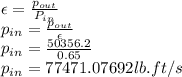 \epsilon=\frac{p_{out}}{P_{in}} \\p_{in}=\frac{p_{out}}{\epsilon} \\p_{in}=\frac{50356.2}{0.65}\\ p_{in}=77471.07692 lb.ft/s\\