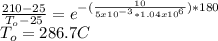 \frac{210-25}{T_{o} -25} =e^{-(\frac{10}{5x10^{-3}*1.04x10^{6}  })*180 } \\T_{o} =286.7C