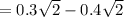= 0.3\sqrt{2}  - 0.4 \sqrt{2}