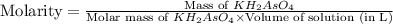 \text{Molarity}=\frac{\text{Mass of }KH_2AsO_4}{\text{Molar mass of }KH_2AsO_4\times \text{Volume of solution (in L)}}
