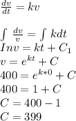 \frac{dv}{dt}= kv\\\\\int\limits \, \frac{dv}{v}=  \int\limits \, kdt\\In v = kt + C_1\\v = e^{kt} + C\\400 = e^{k*0} + C\\400 = 1 + C\\C = 400 -1\\C = 399