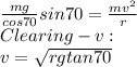 \frac{mg}{cos70} sin70=\frac{mv^{2} }{r} \\Clearing-v:\\v=\sqrt{rgtan70}